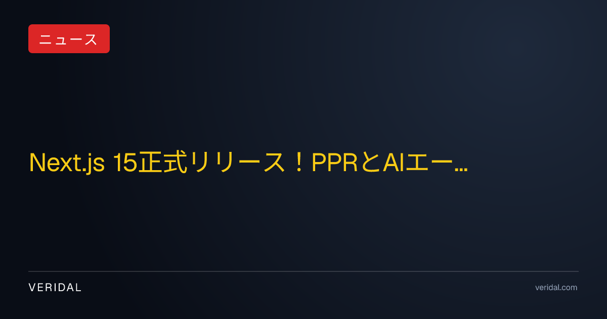 Next.js 15正式リリース！PPRとAIエージェント統合が変えるWeb開発の未来