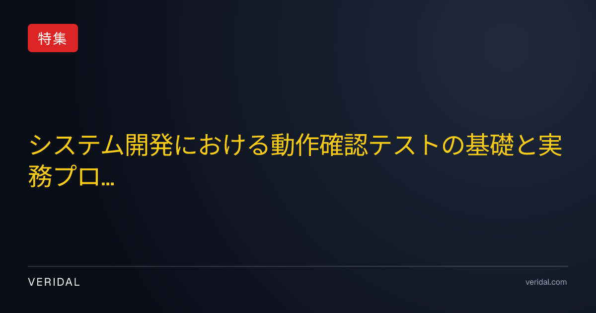 システム開発における動作確認テストの基礎と実務プロセス：品質を担保する構造的アプローチ