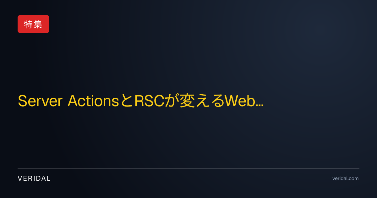 Server ActionsとRSCが変えるWeb開発：フロントとバックの境界再定義と実践